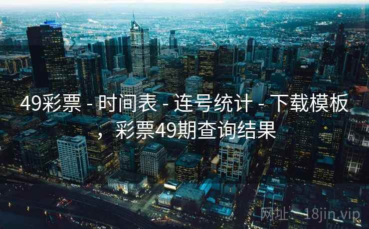 49彩票 - 时间表 - 连号统计 - 下载模板,彩票49期查询结果 49彩票 - 时间表 - 连号统计 - 下载模板,彩票49期查询结果