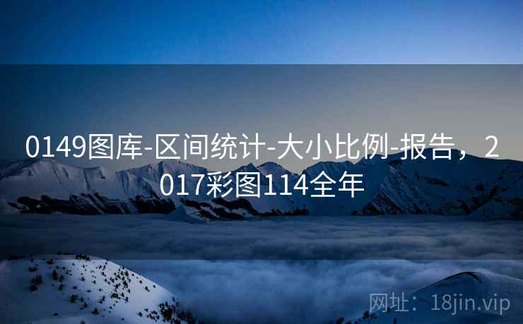 0149图库-区间统计-大小比例-报告，2017彩图114全年