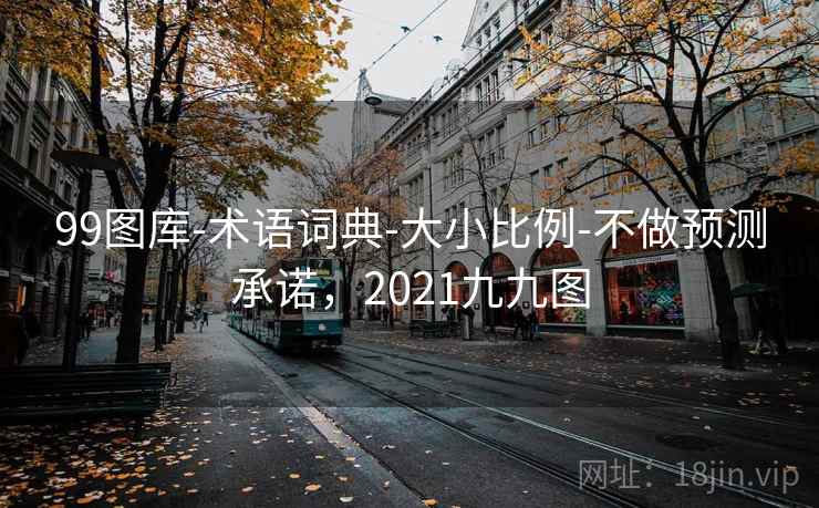 99图库-术语词典-大小比例-不做预测承诺，2021九九图