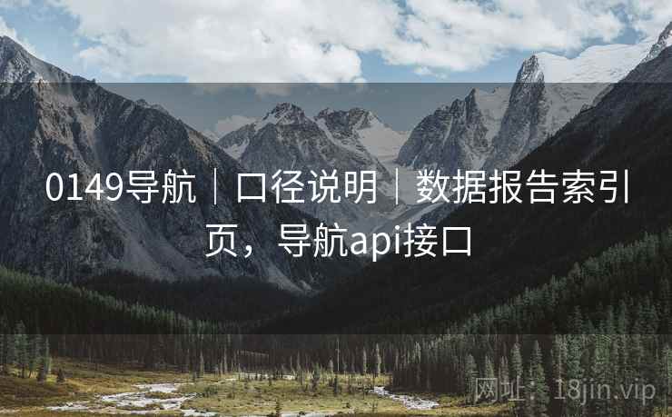0149导航｜口径说明｜数据报告索引页，导航api接口
