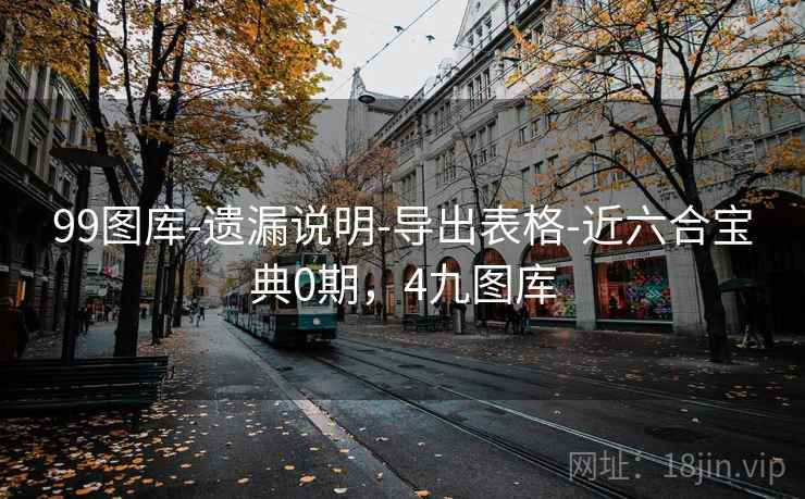99图库-遗漏说明-导出表格-近六合宝典0期,4九图库 99图库-遗漏说明-导出表格-近六合宝典0期,4九图库