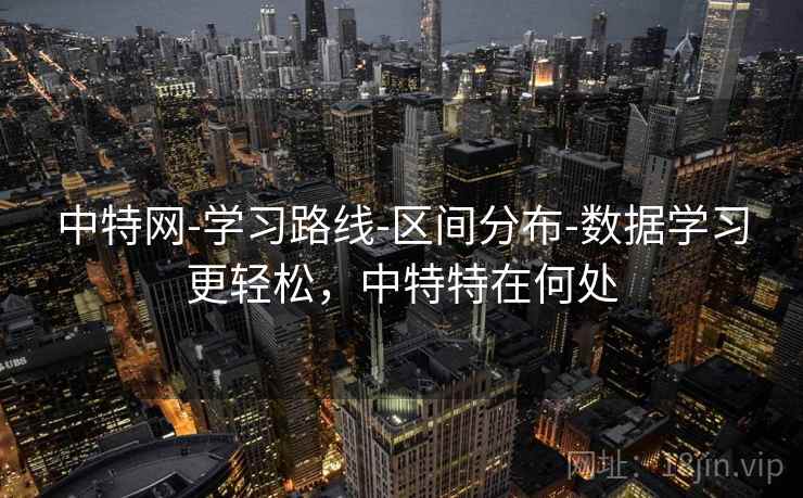 中特网-学习路线-区间分布-数据学习更轻松,中特特在何处 中特网-学习路线-区间分布-数据学习更轻松,中特特在何处