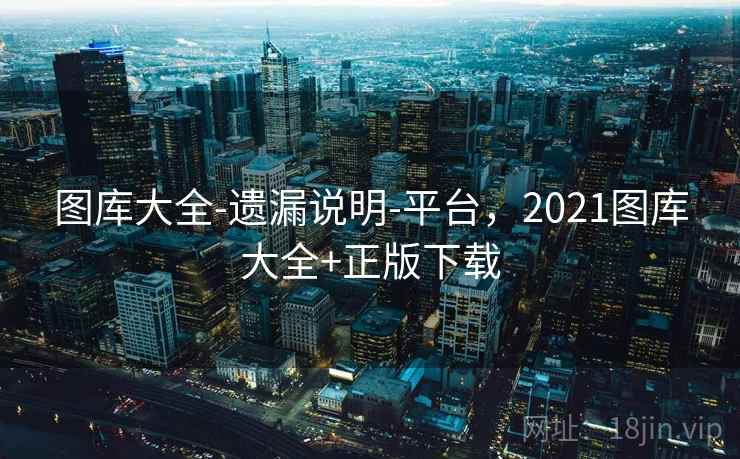 图库大全-遗漏说明-平台，2021图库大全+正版下载