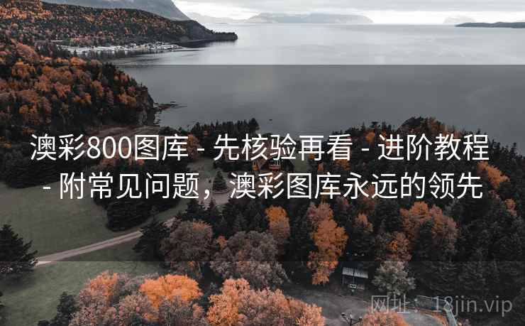 澳彩800图库 - 先核验再看 - 进阶教程 - 附常见问题,澳彩图库永远的领先 澳彩800图库 - 先核验再看 - 进阶教程 - 附常见问题,澳彩图库永远的领先