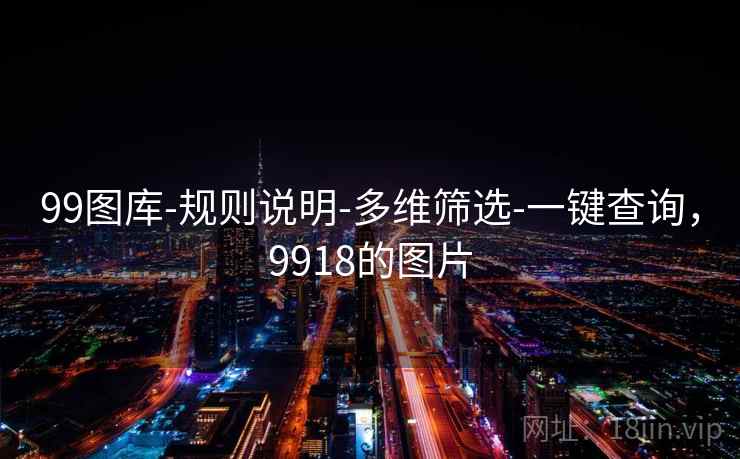 99图库-规则说明-多维筛选-一键查询,9918的图片 99图库-规则说明-多维筛选-一键查询,9918的图片