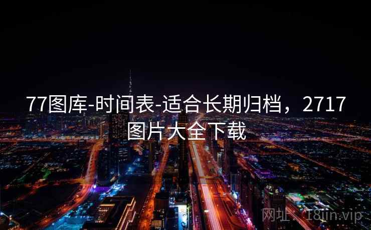 77图库-时间表-适合长期归档，2717图片大全下载