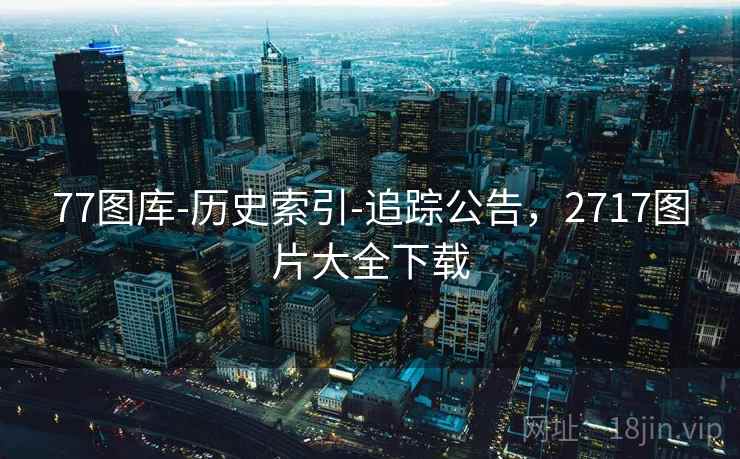 77图库-历史索引-追踪公告，2717图片大全下载