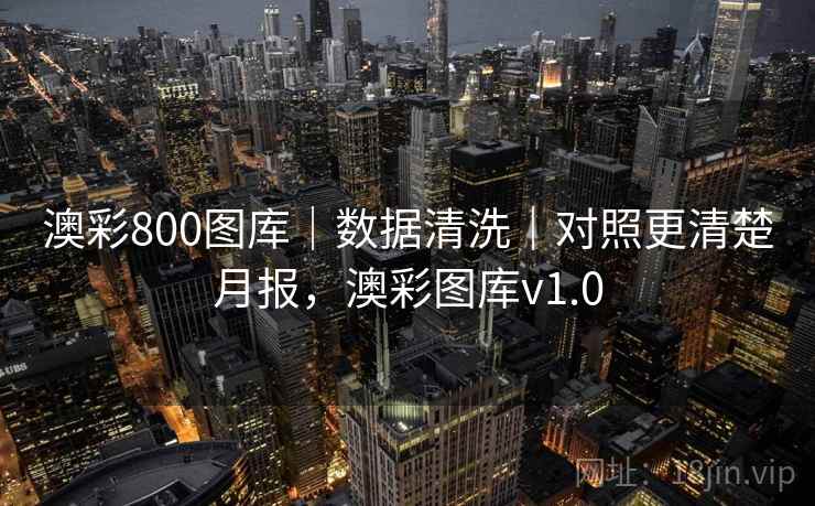 澳彩800图库｜数据清洗｜对照更清楚月报，澳彩图库v1.0