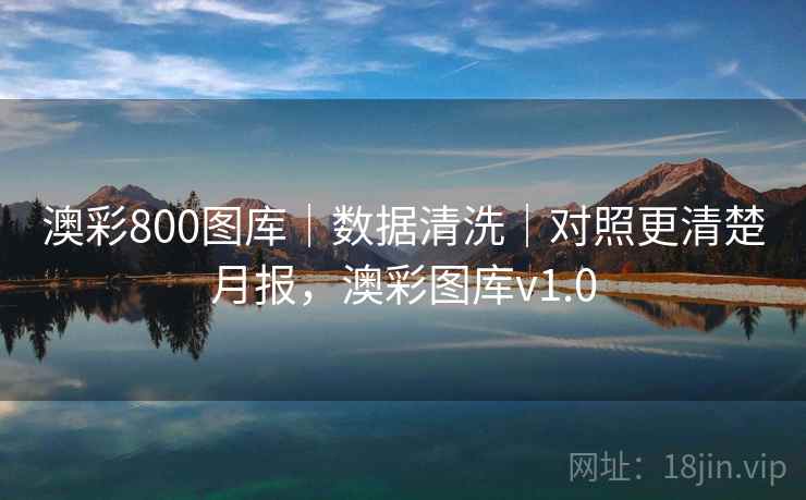 澳彩800图库｜数据清洗｜对照更清楚月报，澳彩图库v1.0