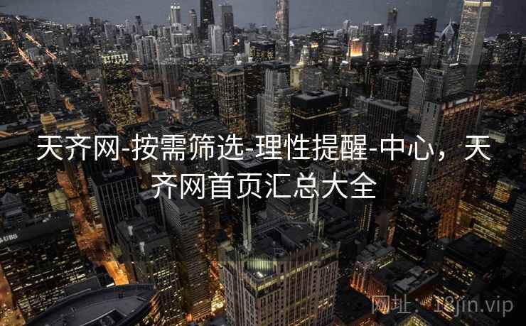 天齐网-按需筛选-理性提醒-中心,天齐网首页汇总大全 天齐网-按需筛选-理性提醒-中心,天齐网首页汇总大全
